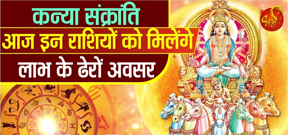 कन्या संक्रांति- आज इन राशियों को मिलेंगे लाभ के ढेरों अवसर